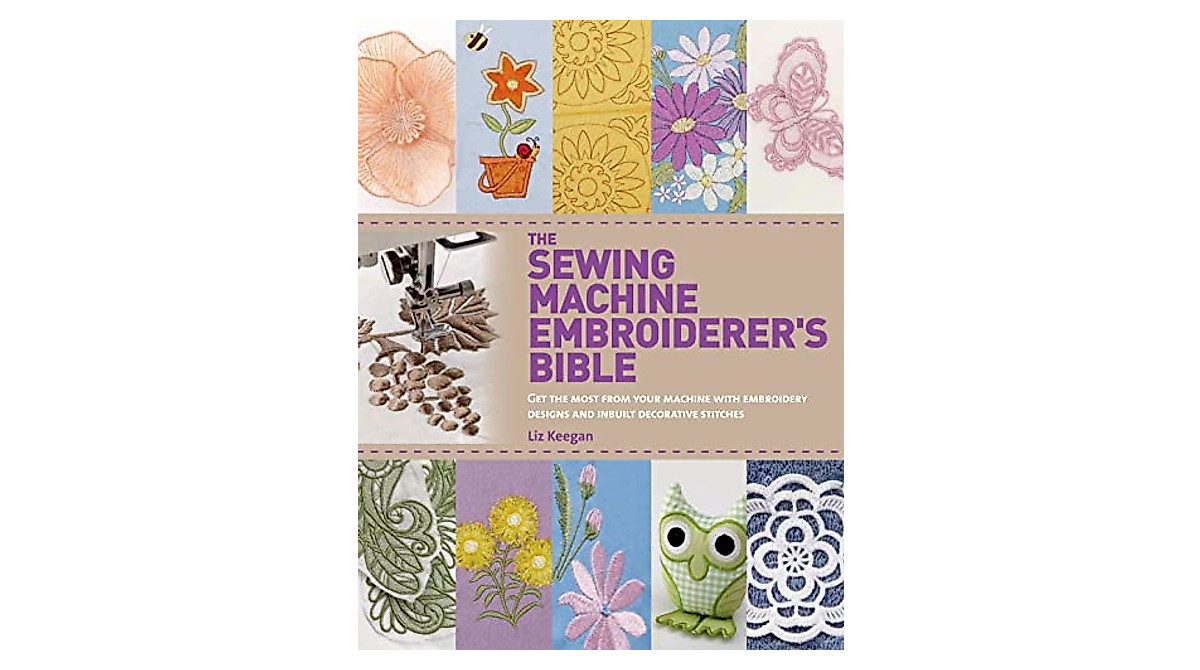 The Sewing Machine Embroiderer's Bible: Master Your Embroidery Skills